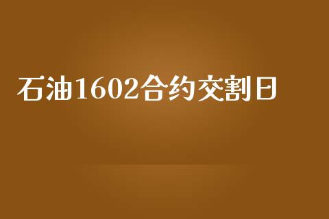 石油1602合约交割日_https://www.gongyisiwang.com_恒指期货_第1张
