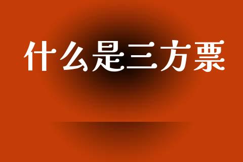 什么是三方票_https://www.gongyisiwang.com_期货公司手续费排名_第1张