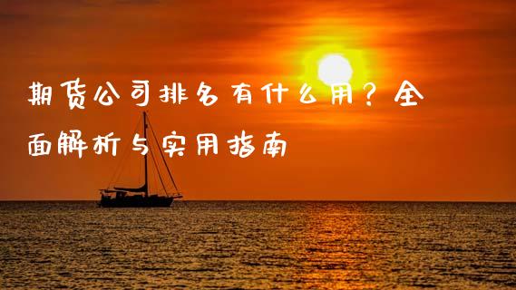 期货公司排名有什么用？全面解析与实用指南_https://www.gongyisiwang.com_焦炭期货手续费_第1张