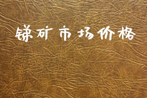 锑矿市场价格_https://www.gongyisiwang.com_原油期货_第1张