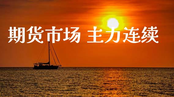 期货市场 主力连续_https://www.gongyisiwang.com_广发期货手续费_第1张
