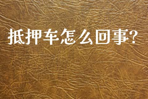 抵押车怎么回事?_https://www.gongyisiwang.com_广发期货手续费_第1张