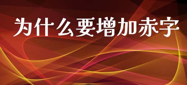 为什么要增加赤字_https://www.gongyisiwang.com_广发期货手续费_第1张