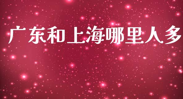 广东和上海哪里人多_https://www.gongyisiwang.com_股指期货交易手续费_第1张