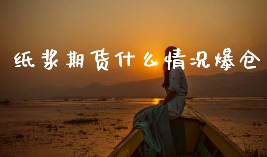 纸浆期货什么情况爆仓_https://www.gongyisiwang.com_广发期货手续费_第1张