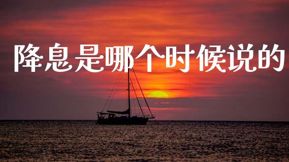 降息是哪个时候说的_https://www.gongyisiwang.com_广发期货手续费_第1张