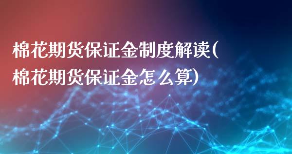棉花期货保证金制度解读(棉花期货保证金怎么算)_https://www.gongyisiwang.com_焦炭期货手续费_第1张