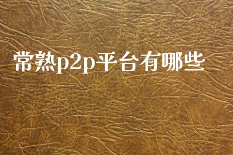 常熟p2p平台有哪些_https://www.gongyisiwang.com_股指期货_第1张