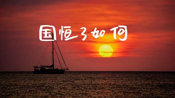 国恒3如何_https://www.gongyisiwang.com_股指期货_第1张
