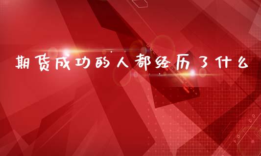 期货成功的人都经历了什么_https://www.gongyisiwang.com_焦炭期货手续费_第1张