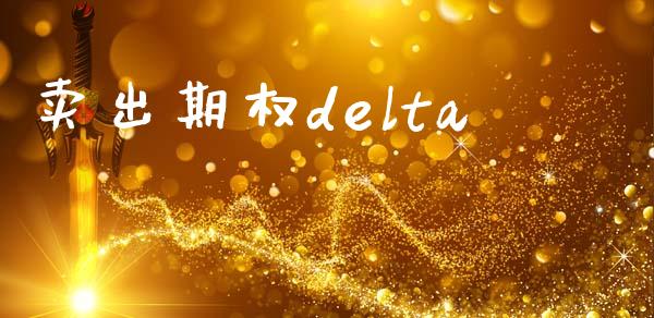 卖出期权delta_https://www.gongyisiwang.com_广发期货手续费_第1张