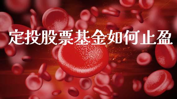 定投股票基金如何止盈_https://www.gongyisiwang.com_股指期货交易手续费_第1张