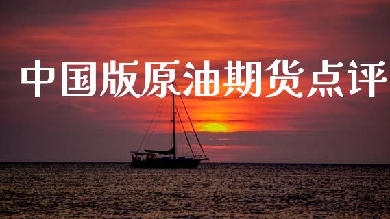 中国版原油期货点评_https://www.gongyisiwang.com_股指期货交易手续费_第1张