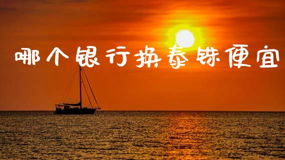 哪个银行换泰铢便宜_https://www.gongyisiwang.com_道指_第1张