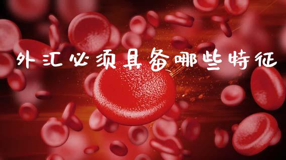 外汇必须具备哪些特征_https://www.gongyisiwang.com_焦炭期货手续费_第1张