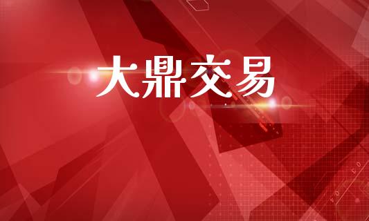 大鼎交易_https://www.gongyisiwang.com_原油期货_第1张