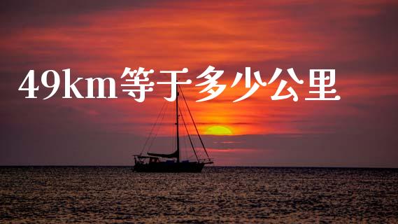 49km等于多少公里_https://www.gongyisiwang.com_恒指期货_第1张