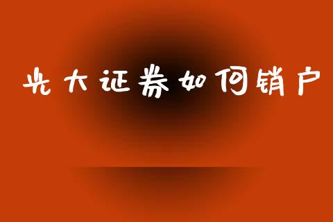 光大证券如何销户_https://www.gongyisiwang.com_期货公司手续费排名_第1张