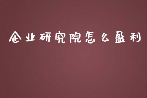 企业研究院怎么盈利_https://www.gongyisiwang.com_期货公司手续费排名_第1张