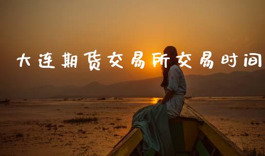 大连期货交易所交易时间_https://www.gongyisiwang.com_股指期货交易手续费_第1张