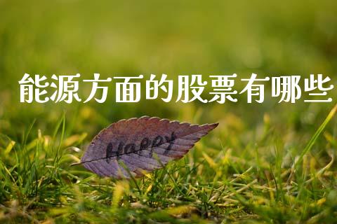 能源方面的股票有哪些_https://www.gongyisiwang.com_股指期货_第1张