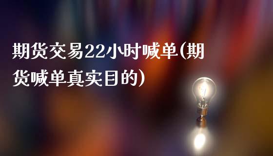 期货交易22小时喊单(期货喊单真实目的)_https://www.gongyisiwang.com_焦炭期货手续费_第1张