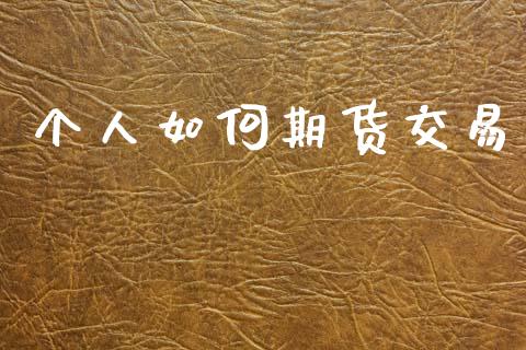 个人如何期货交易_https://www.gongyisiwang.com_原油期货_第1张