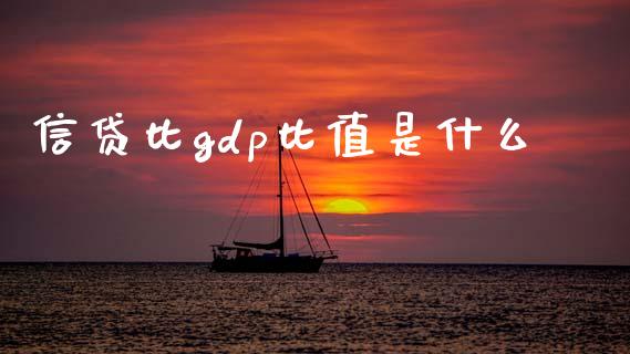信贷比gdp比值是什么_https://www.gongyisiwang.com_期货公司手续费排名_第1张