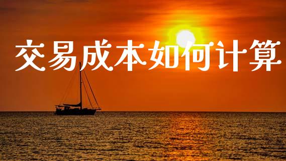 交易成本如何计算_https://www.gongyisiwang.com_期货公司手续费排名_第1张