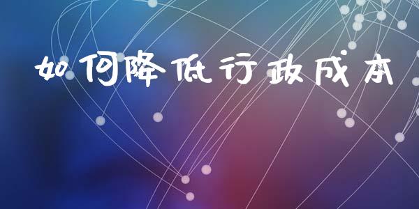 如何降低行政成本_https://www.gongyisiwang.com_焦炭期货手续费_第1张