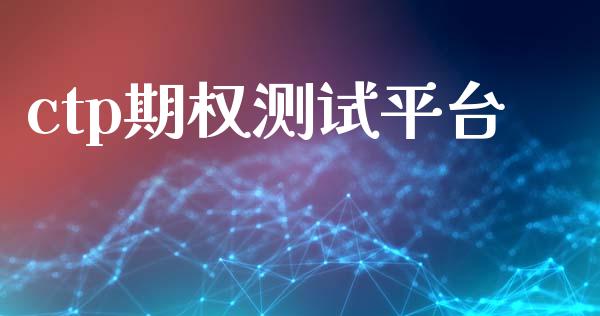ctp期权测试平台_https://www.gongyisiwang.com_广发期货手续费_第1张