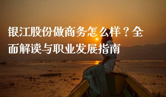 银江股份做商务怎么样？全面解读与职业发展指南_https://www.gongyisiwang.com_原油期货_第1张