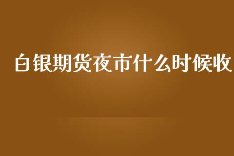 白银期货夜市什么时候收_https://www.gongyisiwang.com_焦炭期货手续费_第1张