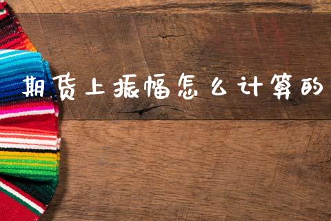 期货上振幅怎么计算的_https://www.gongyisiwang.com_广发期货手续费_第1张