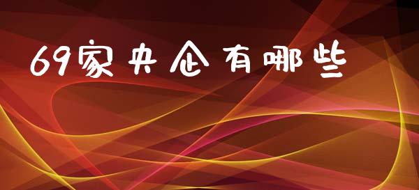 69家央企有哪些_https://www.gongyisiwang.com_广发期货手续费_第1张