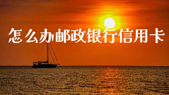 怎么办邮政银行信用卡_https://www.gongyisiwang.com_股指期货交易手续费_第1张