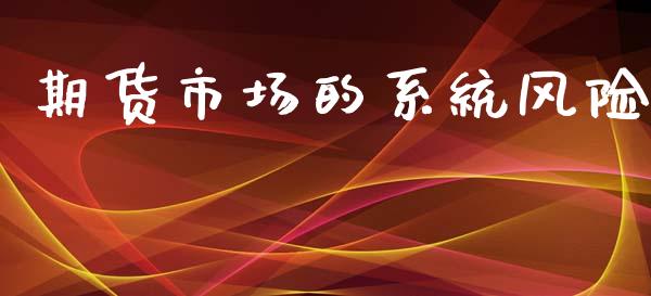 期货市场的系统风险_https://www.gongyisiwang.com_股指期货交易手续费_第1张