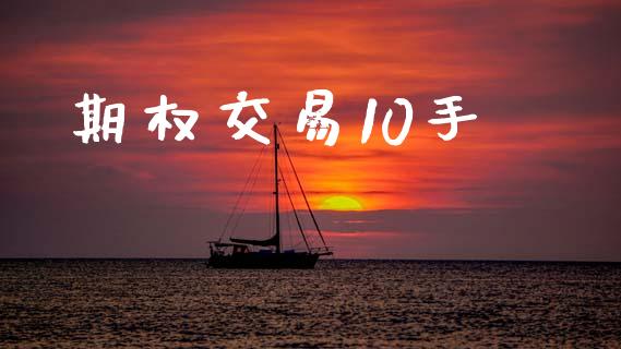 期权交易10手_https://www.gongyisiwang.com_广发期货手续费_第1张