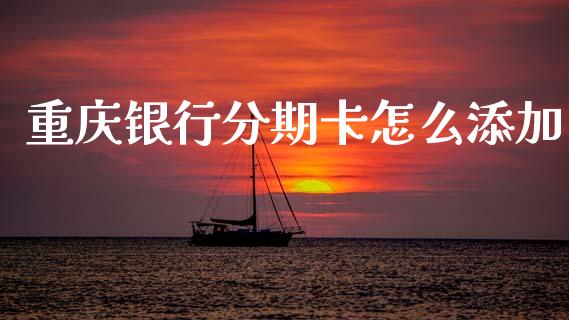 重庆银行分期卡怎么添加_https://www.gongyisiwang.com_原油期货_第1张