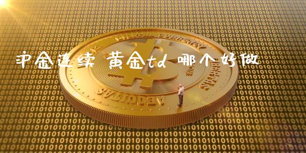 沪金连续 黄金td 哪个好做_https://www.gongyisiwang.com_原油期货_第1张