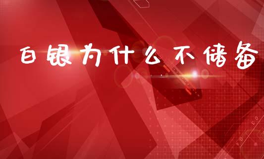 白银为什么不储备_https://www.gongyisiwang.com_期货公司手续费排名_第1张