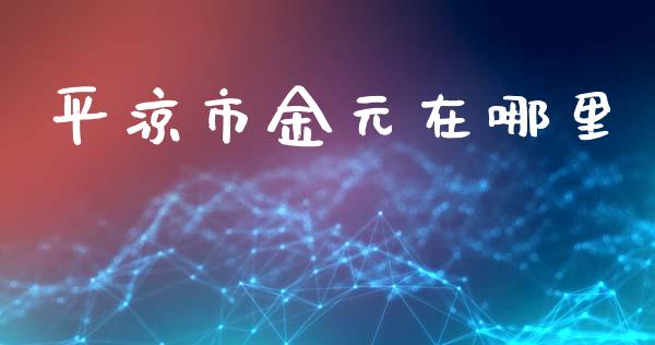 平凉市金元在哪里_https://www.gongyisiwang.com_广发期货手续费_第1张