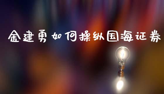 金建勇如何操纵国海证券_https://www.gongyisiwang.com_道指_第1张