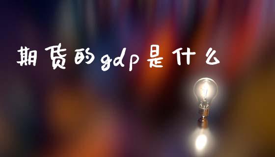 期货的gdp是什么_https://www.gongyisiwang.com_原油期货_第1张