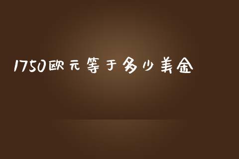 1750欧元等于多少美金_https://www.gongyisiwang.com_恒指期货_第1张