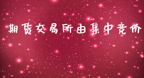 期货交易所由集中竞价_https://www.gongyisiwang.com_广发期货手续费_第1张