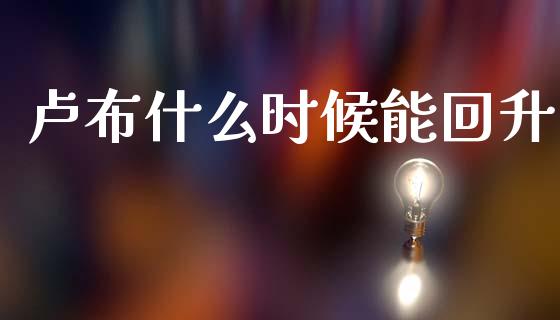 卢布什么时候能回升_https://www.gongyisiwang.com_股指期货_第1张