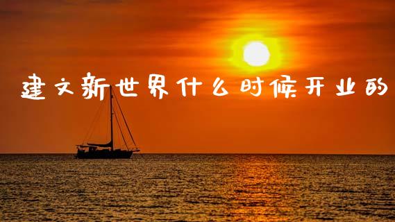建文新世界什么时候开业的_https://www.gongyisiwang.com_股指期货交易手续费_第1张