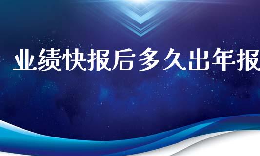 业绩快报后多久出年报_https://www.gongyisiwang.com_焦炭期货手续费_第1张