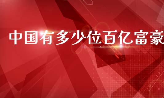 中国有多少位百亿富豪_https://www.gongyisiwang.com_股指期货交易手续费_第1张